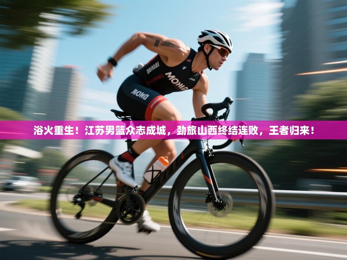 浴火重生!江苏男篮众志成城,劲旅山西终结连败,王者归来! 第2张